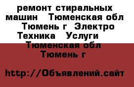 ремонт стиральных машин - Тюменская обл., Тюмень г. Электро-Техника » Услуги   . Тюменская обл.,Тюмень г.